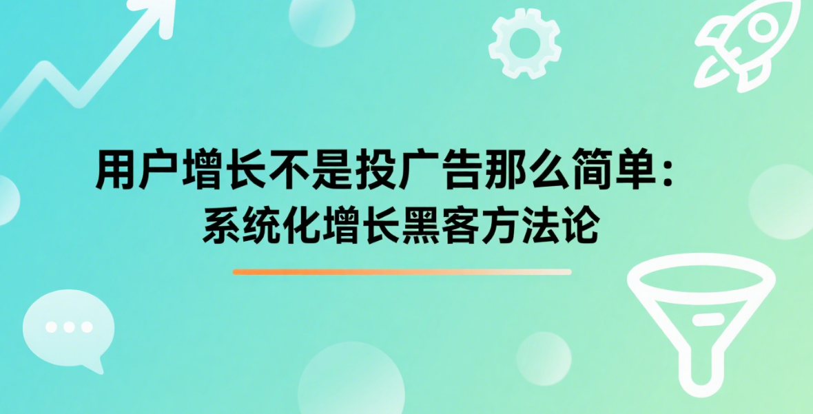 用户增长不是投广告那么简单：系统化增长黑客方法论